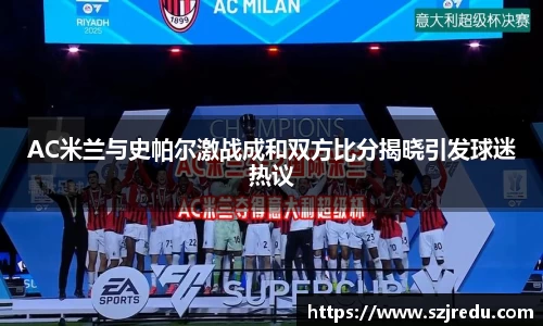 AC米兰与史帕尔激战成和双方比分揭晓引发球迷热议